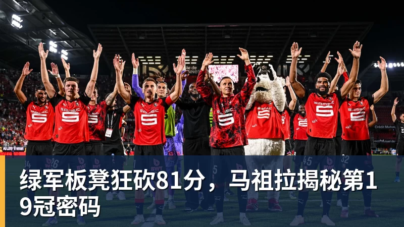 乐竞体育绿军板凳狂砍81分，马祖拉揭秘第19冠密码